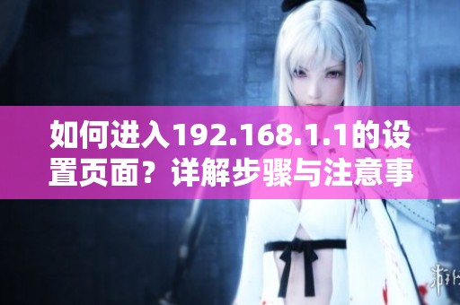 如何进入192.168.1.1的设置页面？详解步骤与注意事项