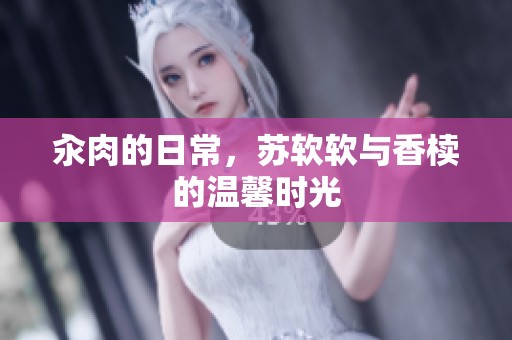 汆肉的日常，苏软软与香椟的温馨时光