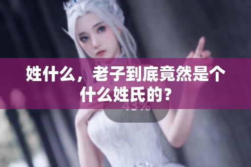 姓什么，老子到底竟然是个什么姓氏的？