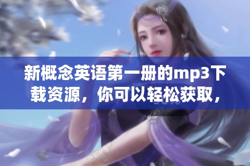 新概念英语第一册的mp3下载资源，你可以轻松获取，快来看看吧！