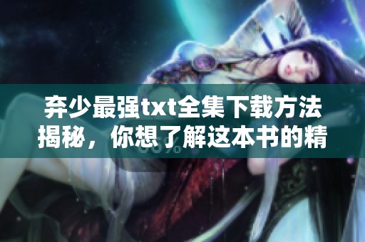 弃少最强txt全集下载方法揭秘，你想了解这本书的精彩内容吗