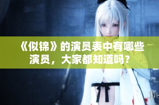 《似锦》的演员表中有哪些演员，大家都知道吗？