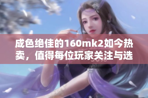 成色绝佳的160mk2如今热卖，值得每位玩家关注与选择