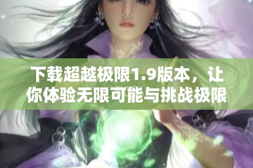 下载超越极限1.9版本，让你体验无限可能与挑战极限的乐趣