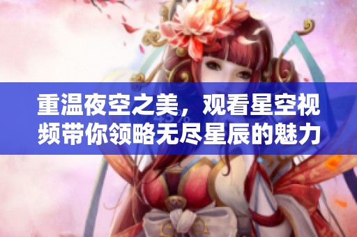 重温夜空之美，观看星空视频带你领略无尽星辰的魅力