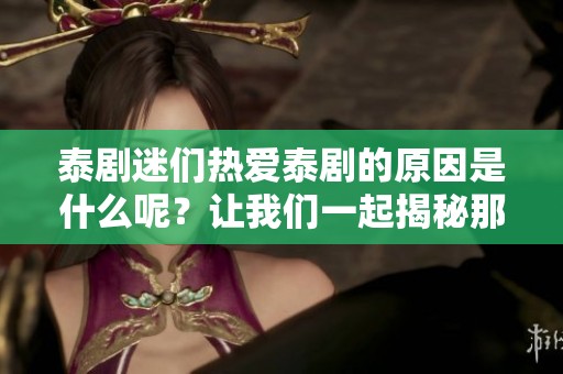 泰剧迷们热爱泰剧的原因是什么呢？让我们一起揭秘那些迷人的泰剧吧！