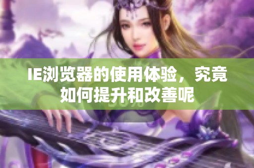 IE浏览器的使用体验，究竟如何提升和改善呢