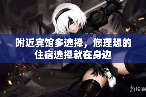 附近宾馆多选择，您理想的住宿选择就在身边