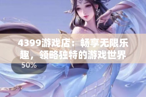 4399游戏店：畅享无限乐趣，领略独特的游戏世界