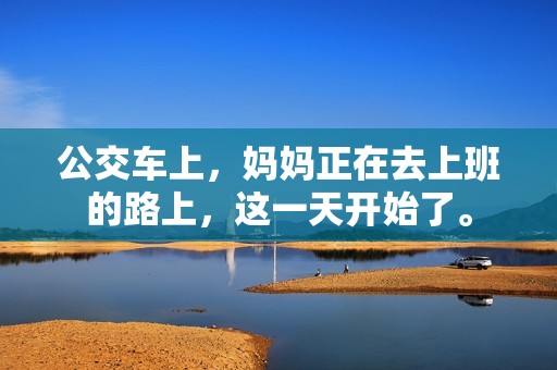 公交车上，妈妈正在去上班的路上，这一天开始了。