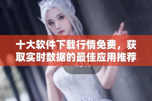 十大软件下载行情免费，获取实时数据的最佳应用推荐