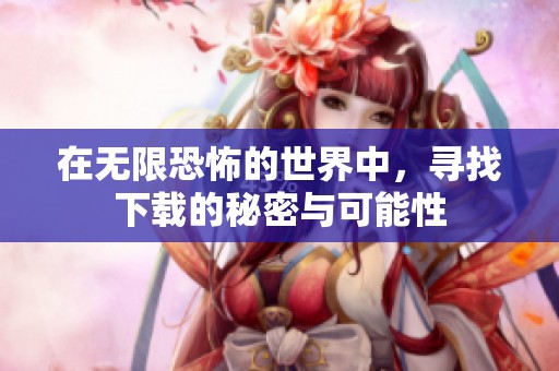 在无限恐怖的世界中，寻找下载的秘密与可能性