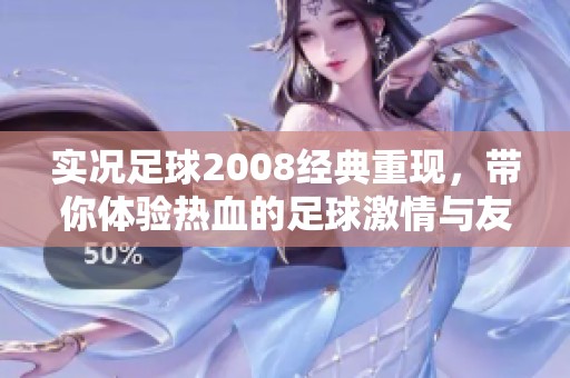 实况足球2008经典重现，带你体验热血的足球激情与友情