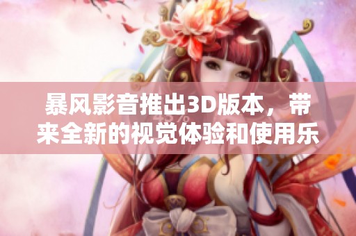 暴风影音推出3D版本，带来全新的视觉体验和使用乐趣