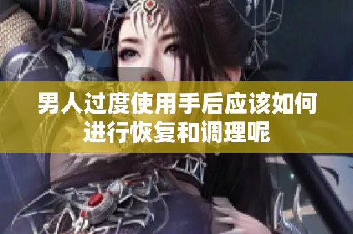 男人过度使用手后应该如何进行恢复和调理呢