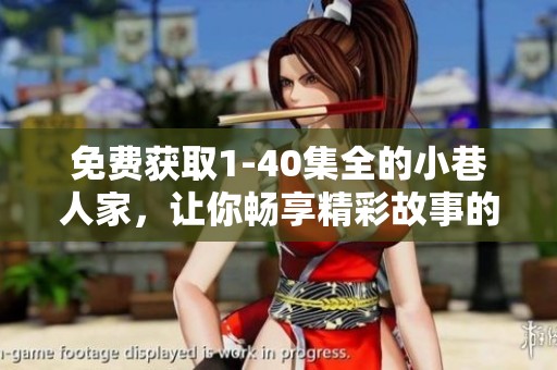 免费获取1-40集全的小巷人家，让你畅享精彩故事的全新体验