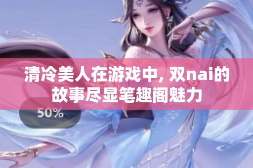 清冷美人在游戏中, 双nai的故事尽显笔趣阁魅力