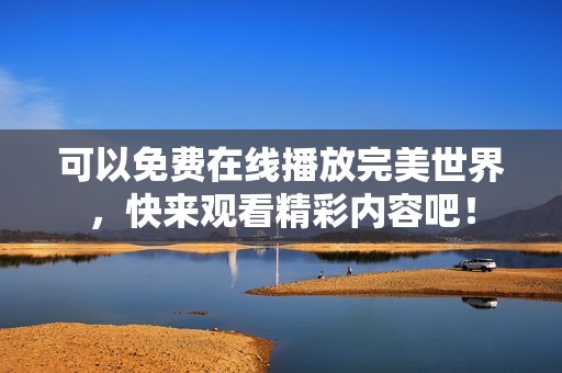 可以免费在线播放完美世界，快来观看精彩内容吧！