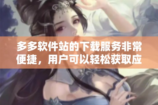 多多软件站的下载服务非常便捷，用户可以轻松获取应用程序和软件资源