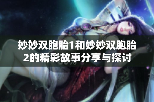 妙妙双胞胎1和妙妙双胞胎2的精彩故事分享与探讨