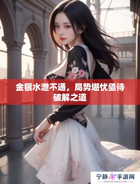 金银水泄不通，局势堪忧亟待破解之道