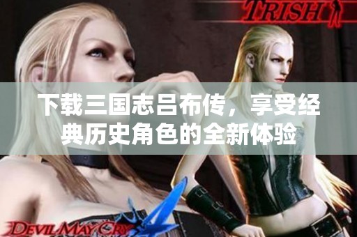 下载三国志吕布传，享受经典历史角色的全新体验