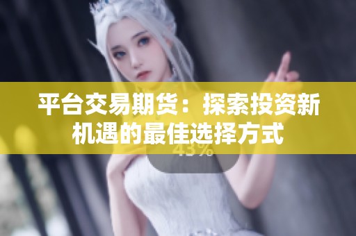 平台交易期货：探索投资新机遇的最佳选择方式