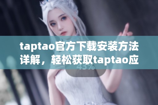 taptao官方下载安装方法详解，轻松获取taptao应用程序的安装步骤
