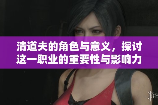 清道夫的角色与意义，探讨这一职业的重要性与影响力