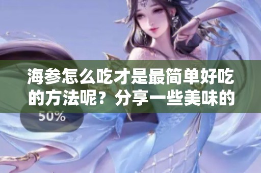 海参怎么吃才是最简单好吃的方法呢？分享一些美味的吃法给大家