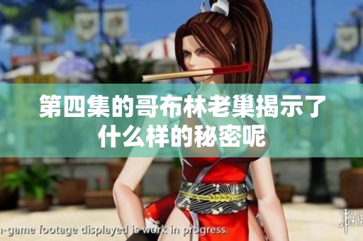 第四集的哥布林老巢揭示了什么样的秘密呢