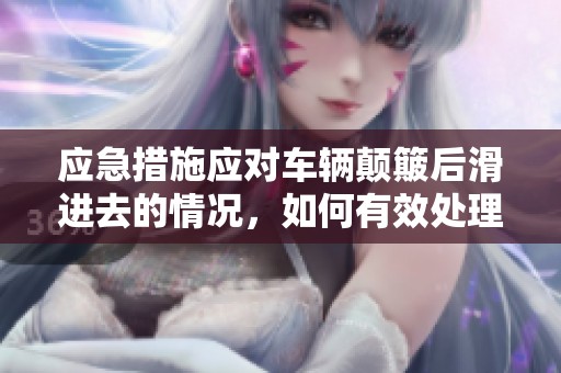 应急措施应对车辆颠簸后滑进去的情况，如何有效处理？