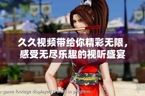 **视频带给你精彩无限，感受无尽乐趣的视听盛宴