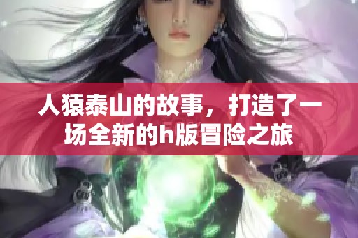 人猿泰山的故事，打造了一场全新的h版冒险之旅