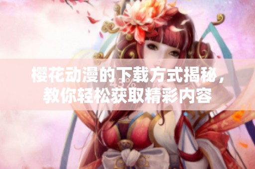 樱花动漫的下载方式揭秘，教你轻松获取精彩内容