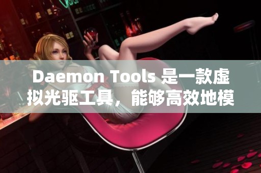 Daemon Tools 是一款虚拟光驱工具，能够高效地模拟光盘驱动器