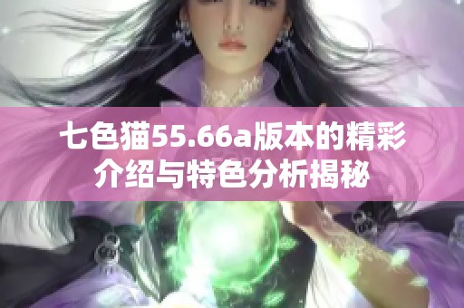 七色猫55.66a版本的精彩介绍与特色分析揭秘