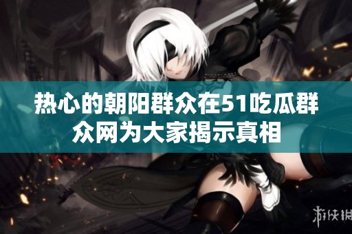 热心的朝阳群众在51吃瓜群众网为大家揭示真相