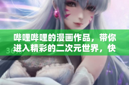 哔哩哔哩的漫画作品，带你进入精彩的二次元世界，快来体验吧！