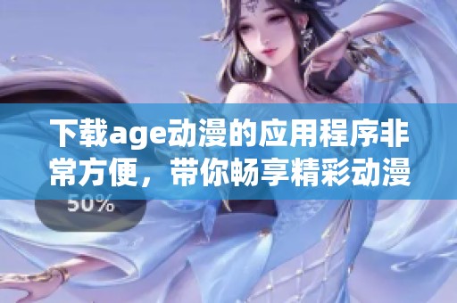 下载age动漫的应用程序非常方便，带你畅享精彩动漫内容
