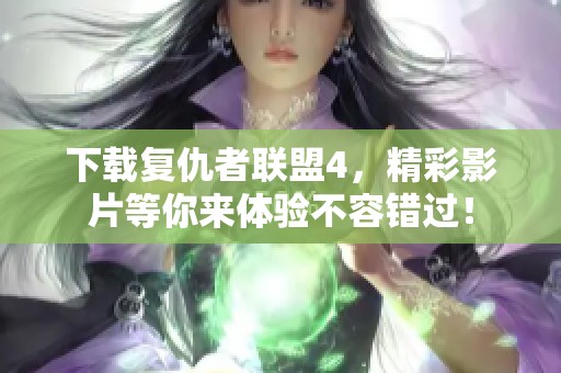 下载复仇者联盟4，精彩影片等你来体验不容错过！