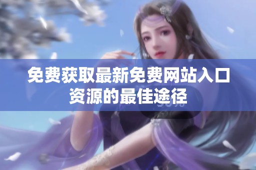 免费获取最新免费网站入口资源的最佳途径
