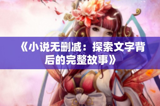 《小说无删减：探索文字背后的完整故事》
