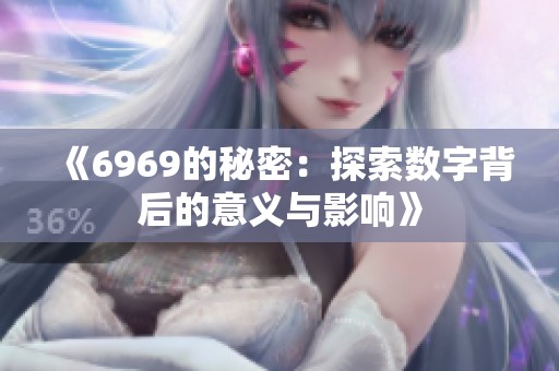 《6969的秘密：探索数字背后的意义与影响》
