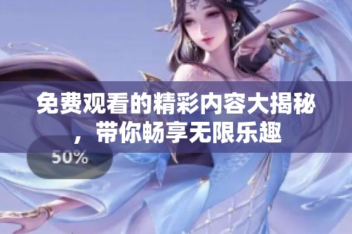 免费观看的精彩内容大揭秘，带你畅享无限乐趣