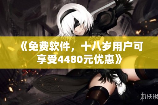 《免费软件，十八岁用户可享受4480元优惠》