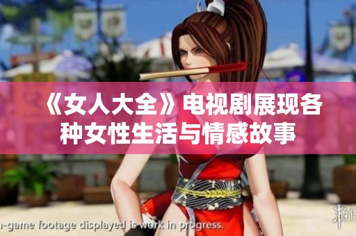 《女人大全》电视剧展现各种女性生活与情感故事