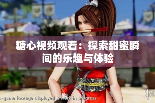 糖心视频观看：探索甜蜜瞬间的乐趣与体验