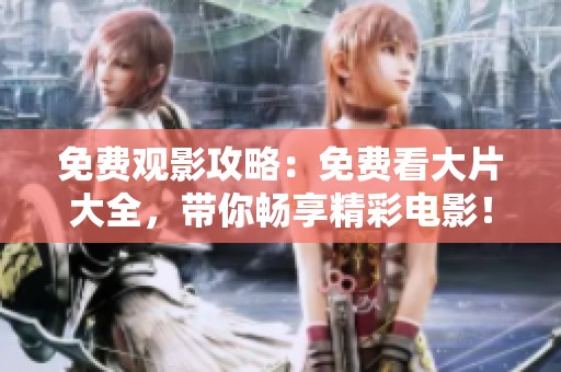 免费观影攻略：免费看大片大全，带你畅享精彩电影！