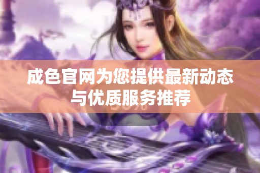 成色官网为您提供最新动态与优质服务推荐
